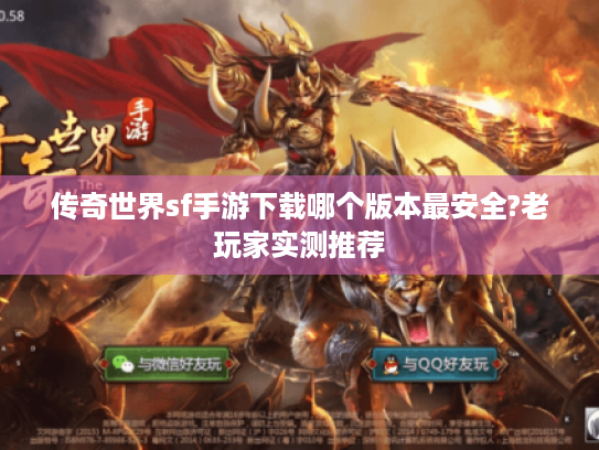 传奇世界sf手游下载哪个版本最安全?老玩家实测推荐 传奇世界sf手游下载哪个版本最安全?老玩家实测推荐