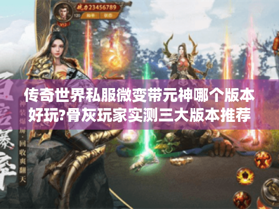 传奇世界私服微变带元神哪个版本好玩?骨灰玩家实测三大版本推荐 传奇世界私服微变带元神哪个版本好玩?骨灰玩家实测三大版本推荐