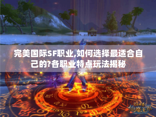 完美国际SF职业,如何选择最适合自己的?各职业特点玩法揭秘 完美国际SF职业,如何选择最适合自己的?各职业特点玩法揭秘