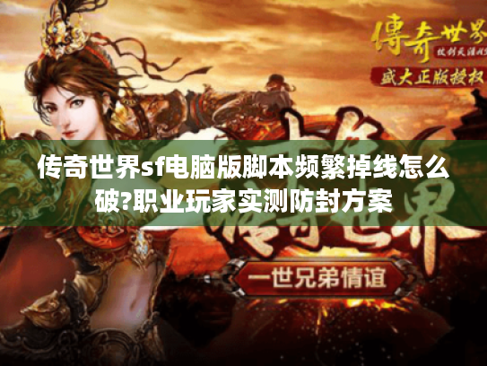 传奇世界sf电脑版脚本频繁掉线怎么破?职业玩家实测防封方案 传奇世界sf电脑版脚本频繁掉线怎么破?职业玩家实测防封方案