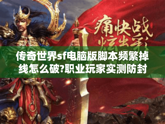 传奇世界sf电脑版脚本频繁掉线怎么破?职业玩家实测防封方案 传奇世界sf电脑版脚本频繁掉线怎么破?职业玩家实测防封方案