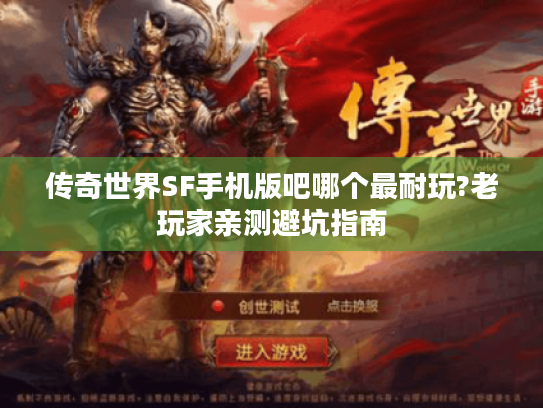 传奇世界SF手机版吧哪个最耐玩?老玩家亲测避坑指南 传奇世界SF手机版吧哪个最耐玩?老玩家亲测避坑指南