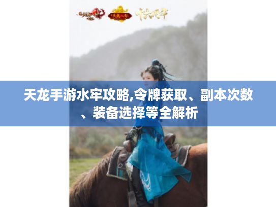 天龙手游水牢攻略,令牌获取、副本次数、装备选择等全解析 天龙手游水牢攻略,令牌获取、副本次数、装备选择等全解析