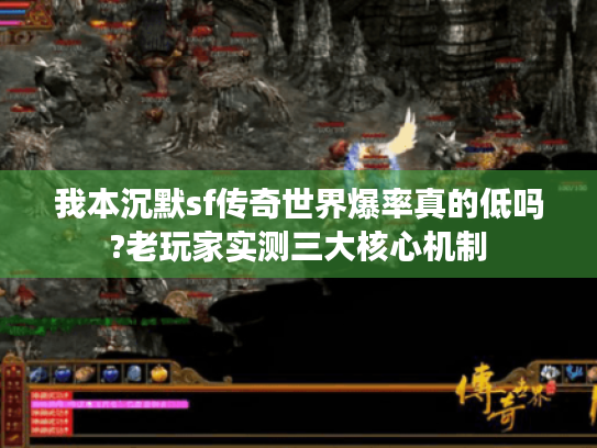 我本沉默sf传奇世界爆率真的低吗?老玩家实测三大核心机制 我本沉默sf传奇世界爆率真的低吗?老玩家实测三大核心机制