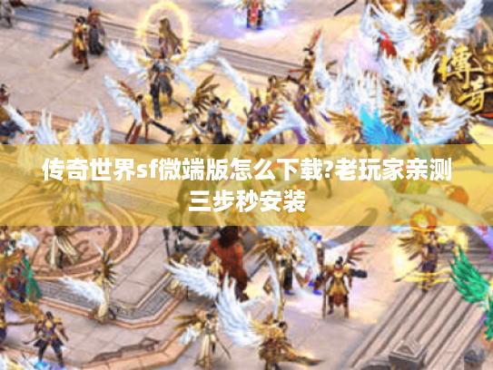 传奇世界sf微端版怎么下载?老玩家亲测三步秒安装 传奇世界sf微端版怎么下载?老玩家亲测三步秒安装