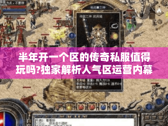 半年开一个区的传奇私服值得玩吗?独家解析人气区运营内幕 半年开一个区的传奇私服值得玩吗?独家解析人气区运营内幕