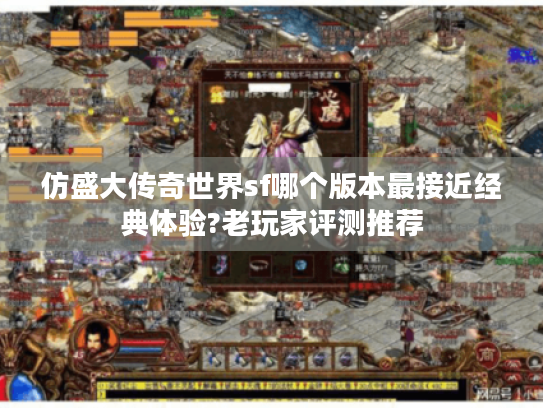 仿盛大传奇世界sf哪个版本最接近经典体验?老玩家评测推荐