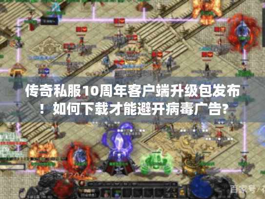 传奇私服10周年客户端升级包发布!如何下载才能避开病毒广告? 传奇私服10周年客户端升级包发布!如何下载才能避开病毒广告?