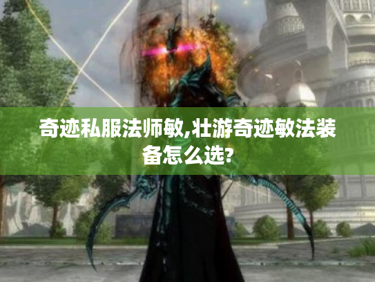 奇迹私服法师敏,壮游奇迹敏法装备怎么选? 奇迹私服法师敏,壮游奇迹敏法装备怎么选?