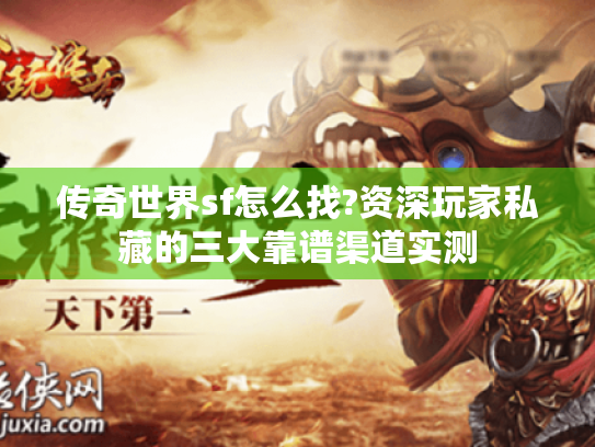 传奇世界sf怎么找?资深玩家私藏的三大靠谱渠道实测 传奇世界sf怎么找?资深玩家私藏的三大靠谱渠道实测