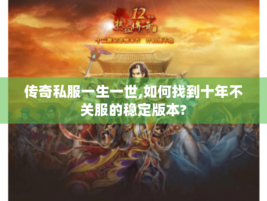 传奇私服一生一世,如何找到十年不关服的稳定版本? 传奇私服一生一世,如何找到十年不关服的稳定版本?