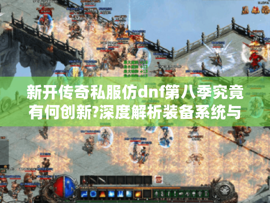 新开传奇私服仿dnf第八季究竟有何创新?深度解析装备系统与跨服玩法 新开传奇私服仿dnf第八季究竟有何创新?深度解析装备系统与跨服玩法