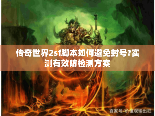 传奇世界2sf脚本如何避免封号?实测有效防检测方案 传奇世界2sf脚本如何避免封号?实测有效防检测方案