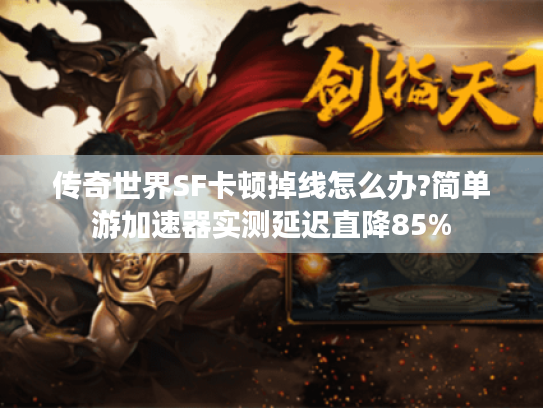 传奇世界SF卡顿掉线怎么办?简单游加速器实测延迟直降85% 传奇世界SF卡顿掉线怎么办?简单游加速器实测延迟直降85%
