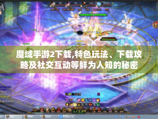 魔域手游2下载,特色玩法、下载攻略及社交互动等鲜为人知的秘密
