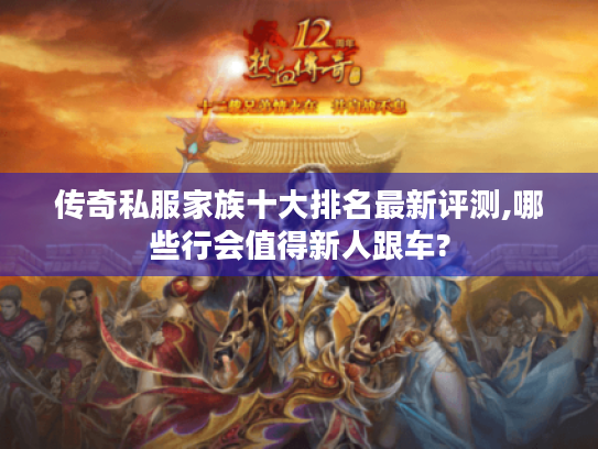 传奇私服家族十大排名最新评测,哪些行会值得新人跟车? 传奇私服家族十大排名最新评测,哪些行会值得新人跟车?