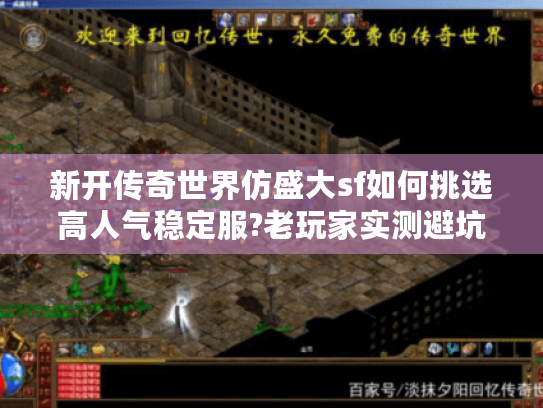 新开传奇世界仿盛大sf如何挑选高人气稳定服?老玩家实测避坑指南 新开传奇世界仿盛大sf如何挑选高人气稳定服?老玩家实测避坑指南