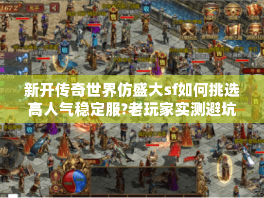 新开传奇世界仿盛大sf如何挑选高人气稳定服?老玩家实测避坑指南 新开传奇世界仿盛大sf如何挑选高人气稳定服?老玩家实测避坑指南