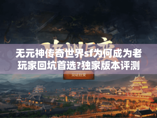 无元神传奇世界sf为何成为老玩家回坑首选?独家版本评测 无元神传奇世界sf为何成为老玩家回坑首选?独家版本评测