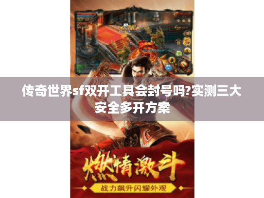 传奇世界sf双开工具会封号吗?实测三大安全多开方案 传奇世界sf双开工具会封号吗?实测三大安全多开方案