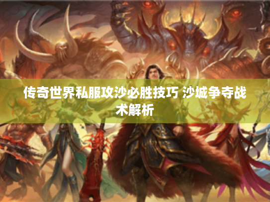 传奇世界私服攻沙必胜技巧 沙城争夺战术解析 传奇世界私服攻沙必胜技巧 沙城争夺战术解析