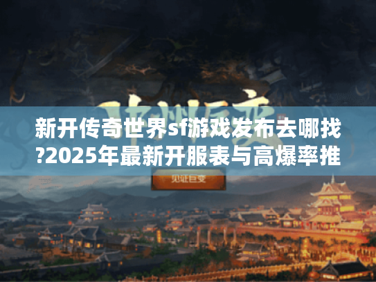 新开传奇世界sf游戏发布去哪找?2025年最新开服表与高爆率推荐 新开传奇世界sf游戏发布去哪找?2025年最新开服表与高爆率推荐