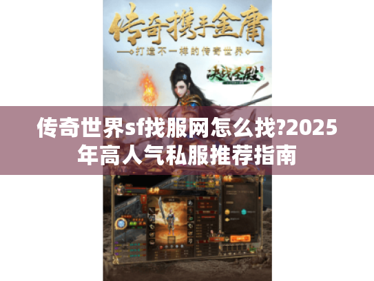 传奇世界sf找服网怎么找?2025年高人气私服推荐指南 传奇世界sf找服网怎么找?2025年高人气私服推荐指南