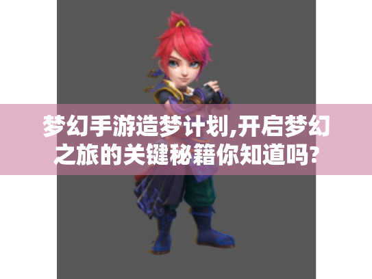 梦幻手游造梦计划,开启梦幻之旅的关键秘籍你知道吗? 梦幻手游造梦计划,开启梦幻之旅的关键秘籍你知道吗?