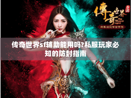 传奇世界sf辅助能用吗?私服玩家必知的防封指南 传奇世界sf辅助能用吗?私服玩家必知的防封指南