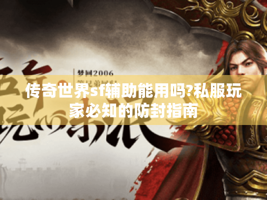 传奇世界sf辅助能用吗?私服玩家必知的防封指南 传奇世界sf辅助能用吗?私服玩家必知的防封指南