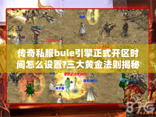 传奇私服bule引擎正式开区时间怎么设置?三大黄金法则揭秘 传奇私服bule引擎正式开区时间怎么设置?三大黄金法则揭秘