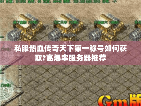 私服热血传奇天下第一称号如何获取?高爆率服务器推荐 私服热血传奇天下第一称号如何获取?高爆率服务器推荐