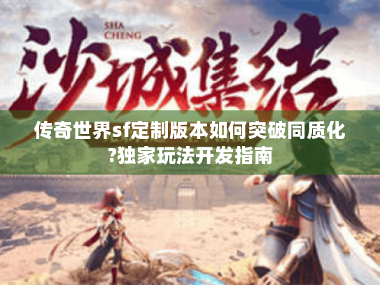 传奇世界sf定制版本如何突破同质化?独家玩法开发指南 传奇世界sf定制版本如何突破同质化?独家玩法开发指南