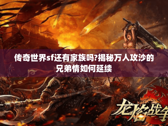 传奇世界sf还有家族吗?揭秘万人攻沙的兄弟情如何延续