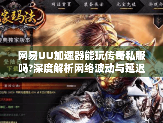 网易UU加速器能玩传奇私服吗?深度解析网络波动与延迟解决方案 网易UU加速器能玩传奇私服吗?深度解析网络波动与延迟解决方案