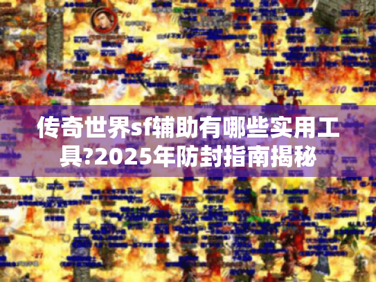 传奇世界sf辅助有哪些实用工具?2025年防封指南揭秘 传奇世界sf辅助有哪些实用工具?2025年防封指南揭秘