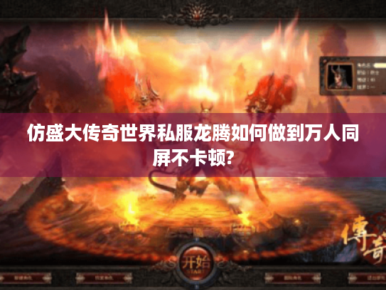 仿盛大传奇世界私服龙腾如何做到万人同屏不卡顿? 仿盛大传奇世界私服龙腾如何做到万人同屏不卡顿?