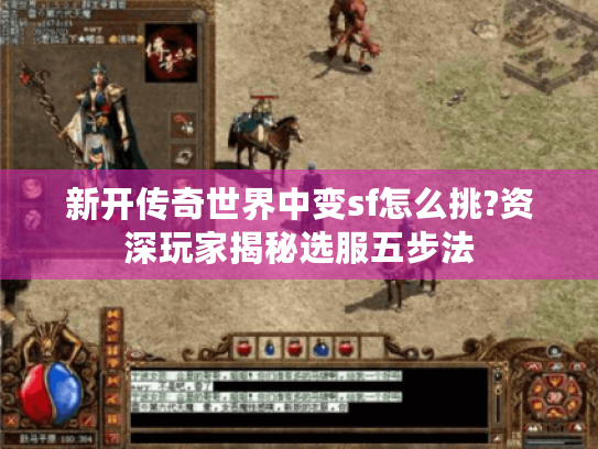 新开传奇世界中变sf怎么挑?资深玩家揭秘选服五步法 新开传奇世界中变sf怎么挑?资深玩家揭秘选服五步法