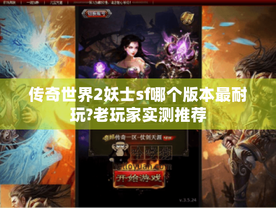 传奇世界2妖士sf哪个版本最耐玩?老玩家实测推荐 传奇世界2妖士sf哪个版本最耐玩?老玩家实测推荐