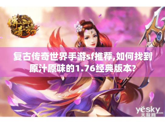复古传奇世界手游sf推荐,如何找到原汁原味的1.76经典版本? 复古传奇世界手游sf推荐,如何找到原汁原味的1.76经典版本?