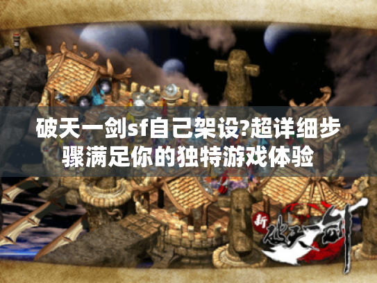 破天一剑sf自己架设?超详细步骤满足你的独特游戏体验 破天一剑sf自己架设?超详细步骤满足你的独特游戏体验
