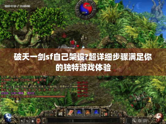 破天一剑sf自己架设?超详细步骤满足你的独特游戏体验 破天一剑sf自己架设?超详细步骤满足你的独特游戏体验