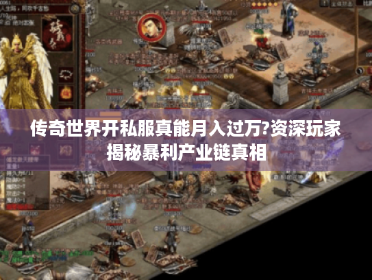 传奇世界开私服真能月入过万?资深玩家揭秘暴利产业链真相 传奇世界开私服真能月入过万?资深玩家揭秘暴利产业链真相