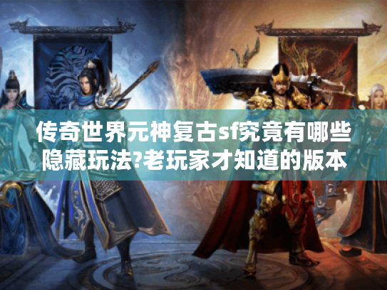 传奇世界元神复古sf究竟有哪些隐藏玩法?老玩家才知道的版本真相 传奇世界元神复古sf究竟有哪些隐藏玩法?老玩家才知道的版本真相