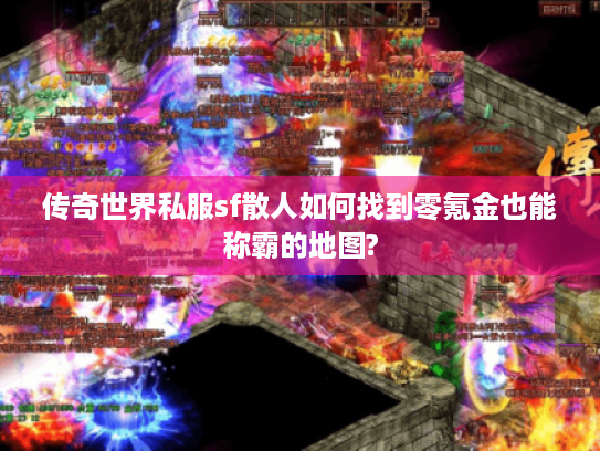 传奇世界私服sf散人如何找到零氪金也能称霸的地图? 传奇世界私服sf散人如何找到零氪金也能称霸的地图?