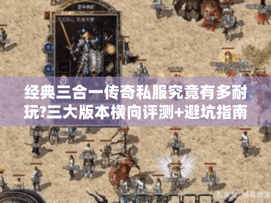 经典三合一传奇私服究竟有多耐玩?三大版本横向评测+避坑指南 经典三合一传奇私服究竟有多耐玩?三大版本横向评测+避坑指南