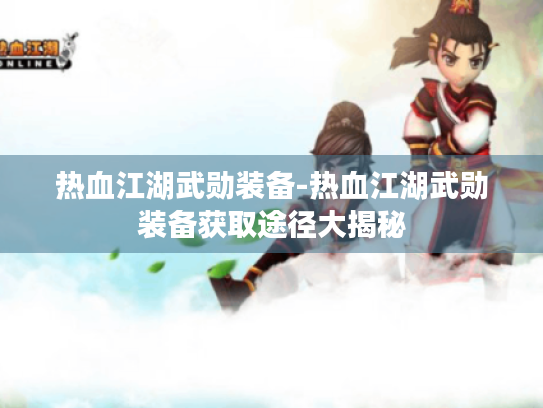 热血江湖武勋装备-热血江湖武勋装备获取途径大揭秘 热血江湖武勋装备-热血江湖武勋装备获取途径大揭秘