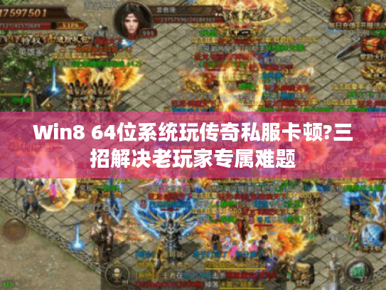 Win8 64位系统玩传奇私服卡顿?三招解决老玩家专属难题