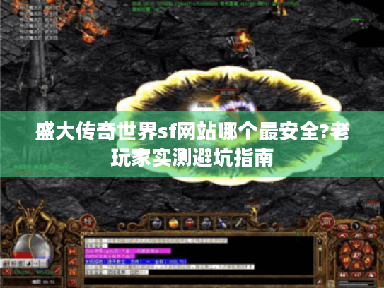 盛大传奇世界sf网站哪个最安全?老玩家实测避坑指南
