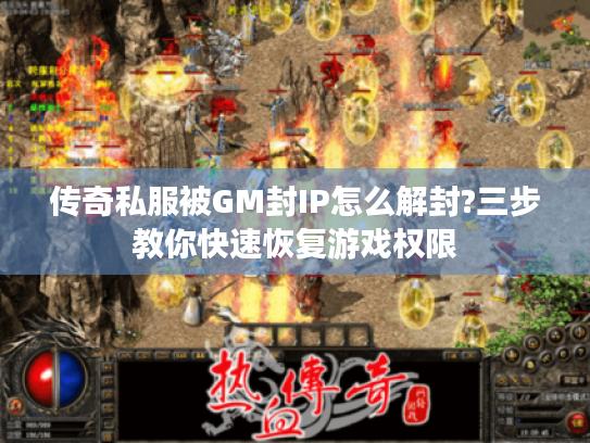 传奇私服被GM封IP怎么解封?三步教你快速恢复游戏权限 传奇私服被GM封IP怎么解封?三步教你快速恢复游戏权限